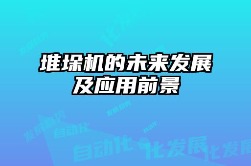 堆垛機(jī)的未來發(fā)展及應(yīng)用前景