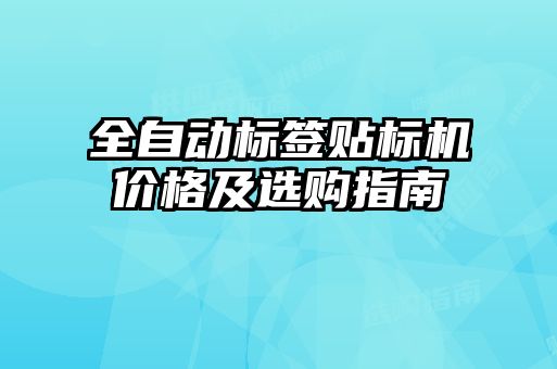 全自動標(biāo)簽貼標(biāo)機價格及選購指南