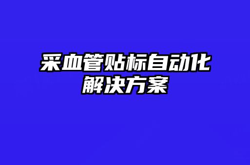 采血管貼標(biāo)自動化解決方案