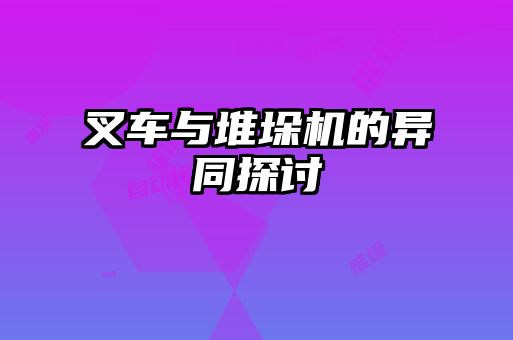 叉車(chē)與堆垛機(jī)的異同探討