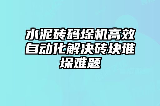 水泥磚碼垛機高效自動化解決磚塊堆垛難題