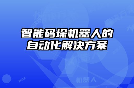 智能碼垛機(jī)器人的自動化解決方案