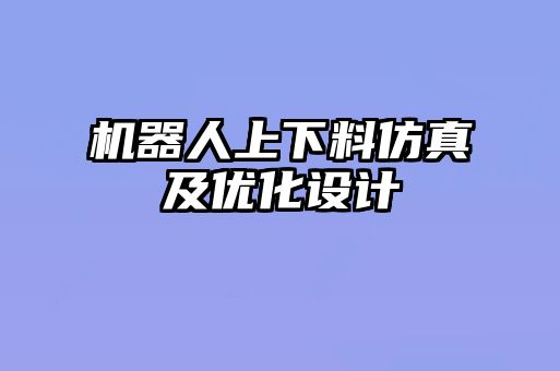機器人上下料仿真及優(yōu)化設計