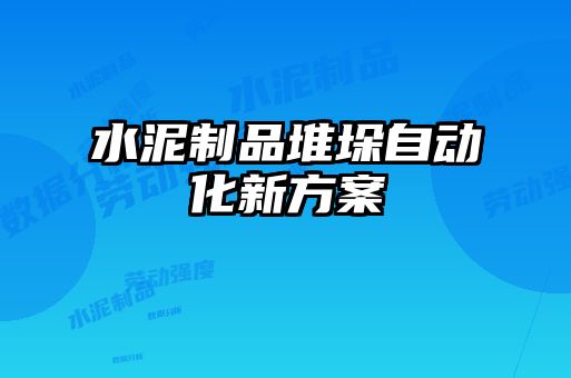 水泥制品堆垛自動(dòng)化新方案