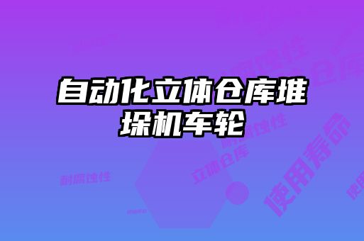 自動(dòng)化立體倉庫堆垛機(jī)車輪