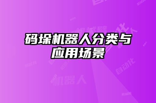 碼垛機(jī)器人分類與應(yīng)用場(chǎng)景