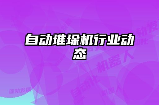 自動(dòng)堆垛機(jī)行業(yè)動(dòng)態(tài)