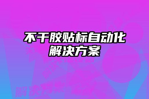 不干膠貼標(biāo)自動(dòng)化解決方案