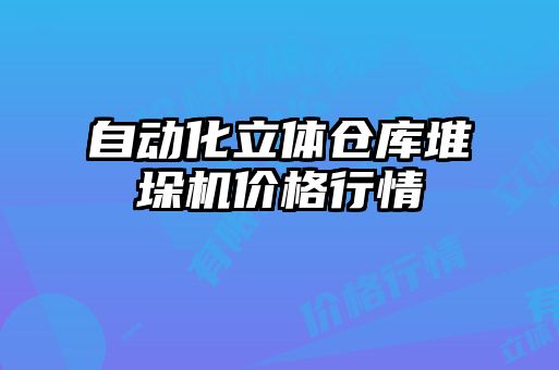 自動化立體倉庫堆垛機(jī)價(jià)格行情