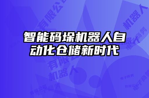 智能碼垛機(jī)器人自動(dòng)化倉儲(chǔ)新時(shí)代