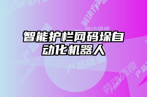 智能護(hù)欄網(wǎng)碼垛自動化機(jī)器人
