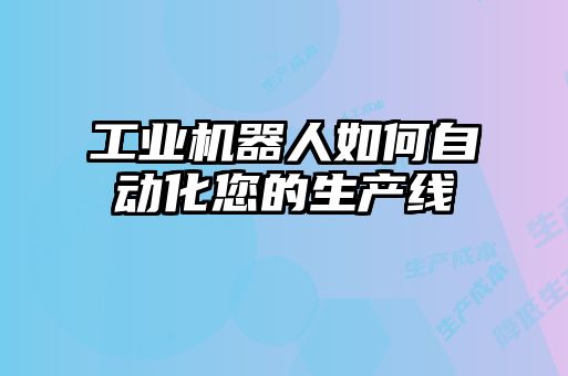 工業(yè)機(jī)器人如何自動化您的生產(chǎn)線