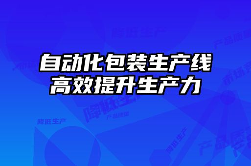 自動化包裝生產線高效提升生產力