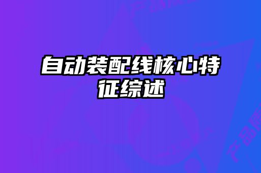 自動(dòng)裝配線(xiàn)核心特征綜述