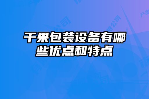 干果包裝設(shè)備有哪些優(yōu)點和特點