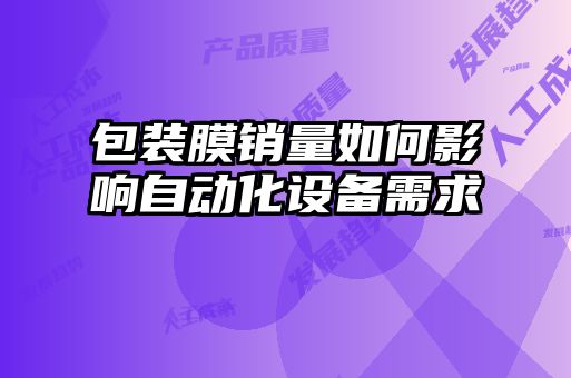 包裝膜銷量如何影響自動化設(shè)備需求