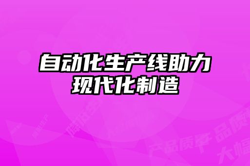 自動化生產線助力現代化制造