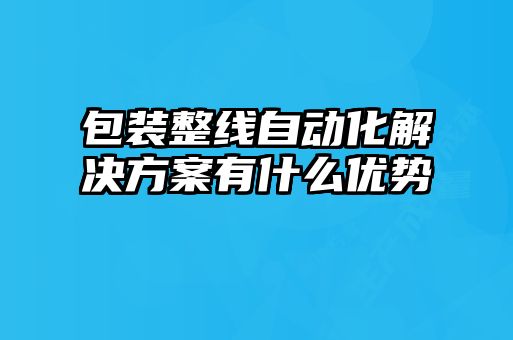 包裝整線自動化解決方案有什么優(yōu)勢