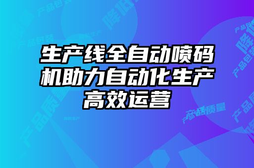 生產(chǎn)線全自動(dòng)噴碼機(jī)助力自動(dòng)化生產(chǎn)高效運(yùn)營(yíng)