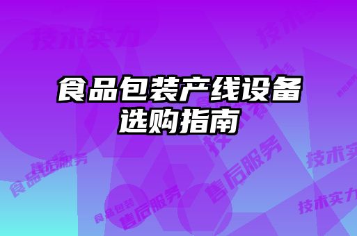 食品包裝產(chǎn)線(xiàn)設(shè)備選購(gòu)指南