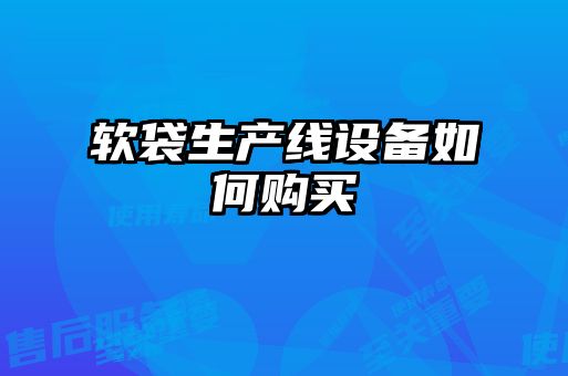 軟袋生產(chǎn)線設(shè)備如何購買