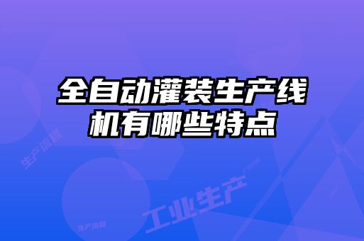 全自動(dòng)灌裝生產(chǎn)線機(jī)有哪些特點(diǎn)