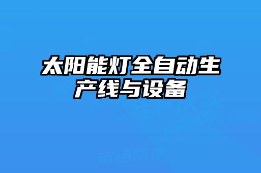 太陽(yáng)能燈全自動(dòng)生產(chǎn)線與設(shè)備