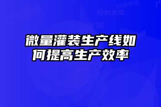 微量灌裝生產線如何提高生產效率