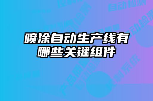 噴涂自動生產(chǎn)線有哪些關(guān)鍵組件