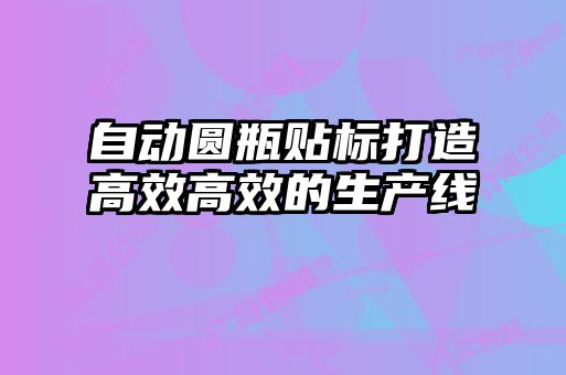 自動圓瓶貼標(biāo)打造高效高效的生產(chǎn)線