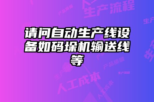 請問自動生產(chǎn)線設備如碼垛機輸送線等