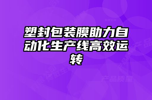 塑封包裝膜助力自動化生產(chǎn)線高效運轉
