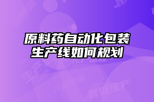 原料藥自動化包裝生產(chǎn)線如何規(guī)劃