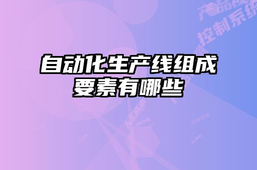 自動(dòng)化生產(chǎn)線組成要素有哪些