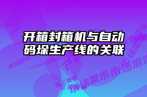 開箱封箱機(jī)與自動(dòng)碼垛生產(chǎn)線的關(guān)聯(lián)