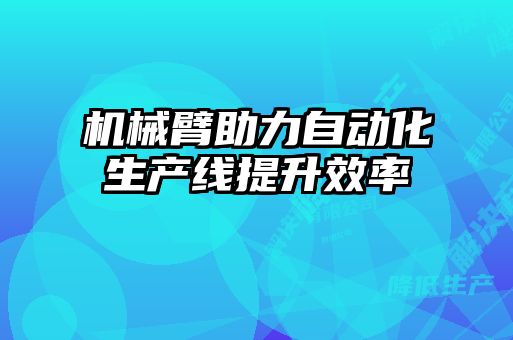 機械臂助力自動化生產(chǎn)線提升效率