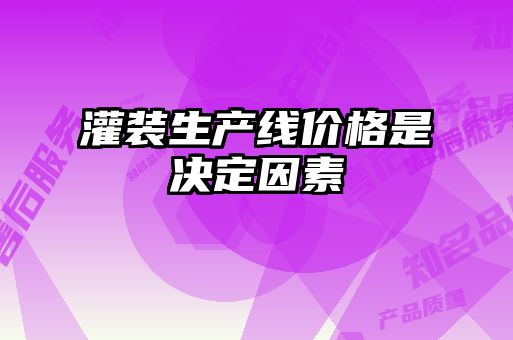 灌裝生產(chǎn)線價格是決定因素