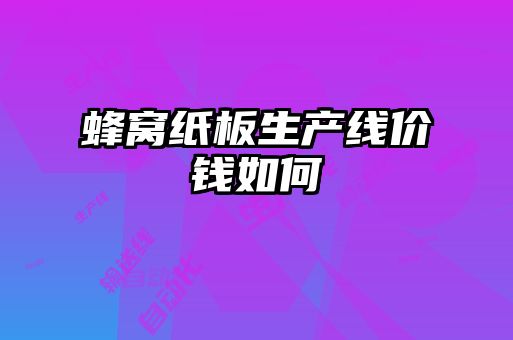 蜂窩紙板生產(chǎn)線價錢如何