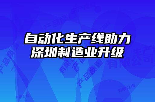 自動(dòng)化生產(chǎn)線助力深圳制造業(yè)升級