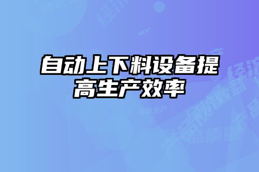 自動上下料設備提高生產(chǎn)效率