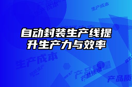 自動(dòng)封裝生產(chǎn)線提升生產(chǎn)力與效率