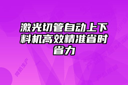 激光切管自動上下料機高效精準省時省力