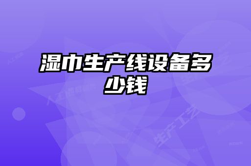 濕巾生產(chǎn)線設(shè)備多少錢(qián)