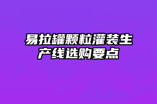 易拉罐顆粒灌裝生產(chǎn)線選購要點(diǎn)