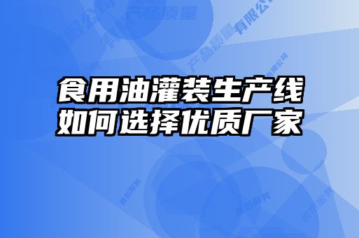 食用油灌裝生產線如何選擇優(yōu)質廠家