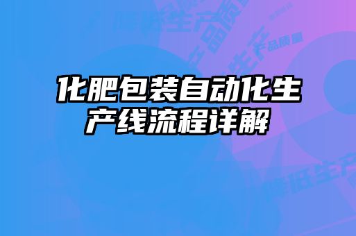 化肥包裝自動(dòng)化生產(chǎn)線(xiàn)流程詳解