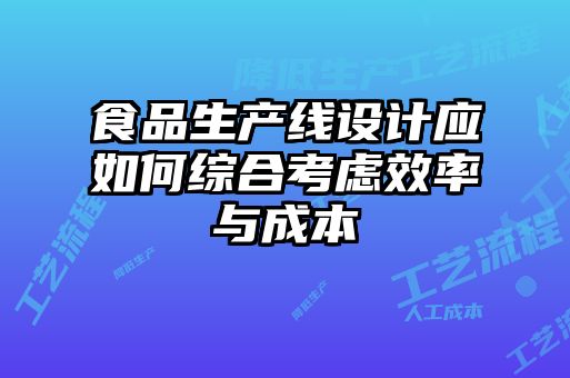 食品生產(chǎn)線設(shè)計應(yīng)如何綜合考慮效率與成本