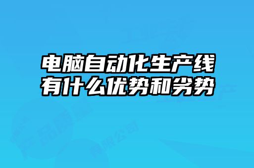 電腦自動化生產(chǎn)線有什么優(yōu)勢和劣勢