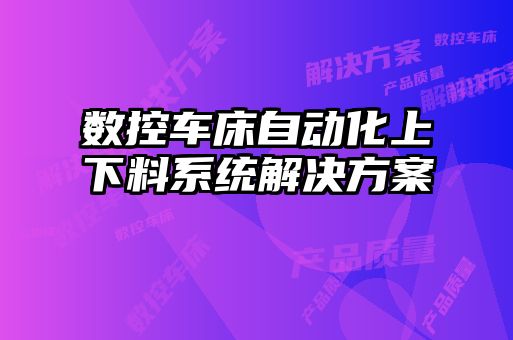 數控車床自動化上下料系統(tǒng)解決方案