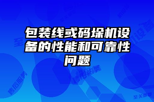 包裝線或碼垛機設(shè)備的性能和可靠性問題